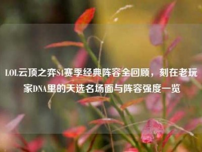 LOL云顶之弈S4赛季经典阵容全回顾，刻在老玩家DNA里的天选名场面与阵容强度一览
