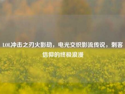 LOL冲击之刃火影劫，电光交织影流传说，刺客信仰的终极浪漫