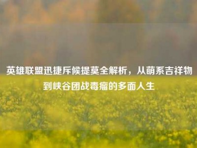 英雄联盟迅捷斥候提莫全解析，从萌系吉祥物到峡谷团战毒瘤的多面人生