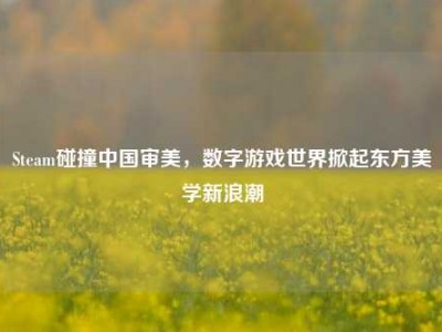 Steam碰撞中国审美，数字游戏世界掀起东方美学新浪潮