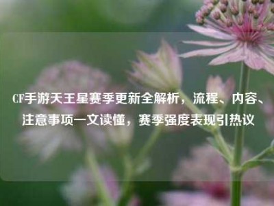 CF手游天王星赛季更新全解析，流程、内容、注意事项一文读懂，赛季强度表现引热议