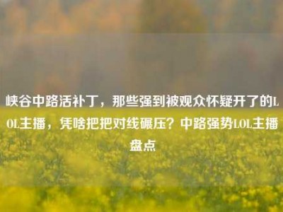 峡谷中路活补丁，那些强到被观众怀疑开了的LOL主播，凭啥把把对线碾压？中路强势LOL主播盘点