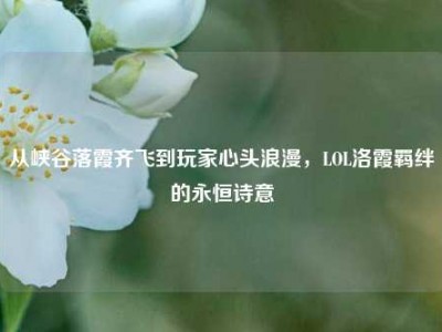 从峡谷落霞齐飞到玩家心头浪漫，LOL洛霞羁绊的永恒诗意