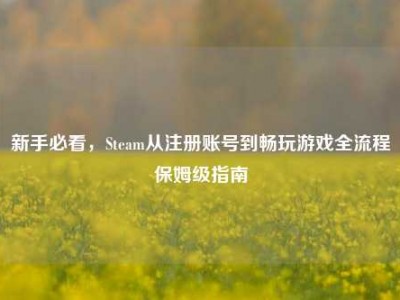 新手必看，Steam从注册账号到畅玩游戏全流程保姆级指南