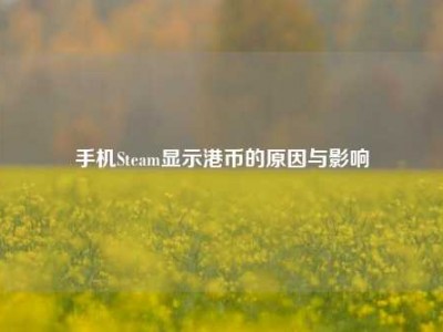 手机Steam显示港币的原因与影响
