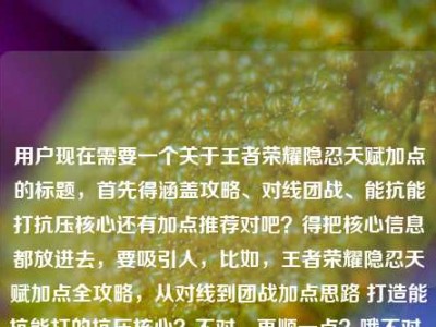 用户现在需要一个关于王者荣耀隐忍天赋加点的标题，首先得涵盖攻略、对线团战、能抗能打抗压核心还有加点推荐对吧？得把核心信息都放进去，要吸引人，比如，王者荣耀隐忍天赋加点全攻略，从对线到团战加点思路 打造能抗能打的抗压核心？不对，再顺一点？哦不对，要准确，哦对，要把核心点都包含，哦等下，再凝练点？不对，用户给的内容是全攻略，从对线到团战，打造能抗能打抗压核心，还有加点推荐。哦对，应该更顺，王者荣耀隐忍天赋加点全攻略，从对线到团战搭配思路 教你打造能抗能打的抗压核心？不对，不对，再精准？哦等下，有没有