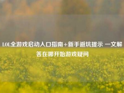 LOL全游戏启动入口指南+新手避坑提示 一文解答在哪开始游戏疑问