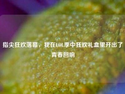 指尖狂欢落幕，我在LOL季中狂欢礼盒里开出了青春回响