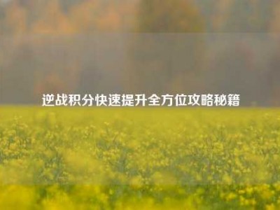 逆战积分快速提升全方位攻略秘籍