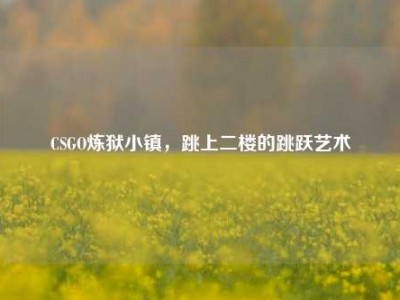 CSGO炼狱小镇，跳上二楼的跳跃艺术