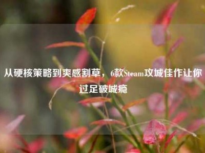 从硬核策略到爽感割草，6款Steam攻城佳作让你过足破城瘾