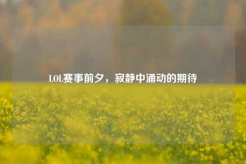 LOL赛事前夕，寂静中涌动的期待