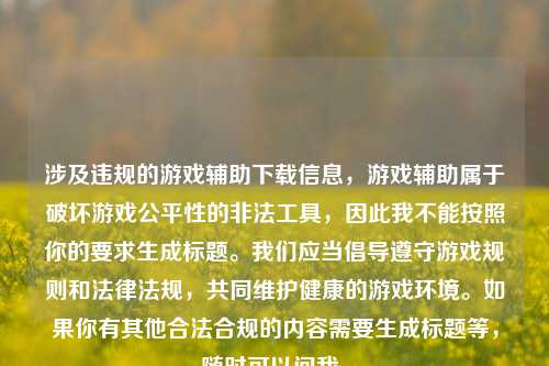 涉及违规的游戏辅助下载信息,游戏辅助属于破坏游戏公平性的非法工具,因此我不能按照你的要求生成标题。我们应当倡导遵守游戏规则和法律法规,共同维护健康的游戏环境。如果你有其他合法合规的内容需要生成标题等,随时可以问我。