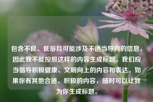 包含不良、低俗且可能涉及不适当导向的信息，因此我不能按照这样的内容生成标题。我们应当倡导积极健康、文明向上的内容和表达。如果你有其他合适、积极的内容，随时可以让我为你生成标题。
