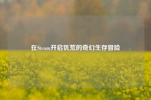 在Steam开启饥荒的奇幻生存冒险