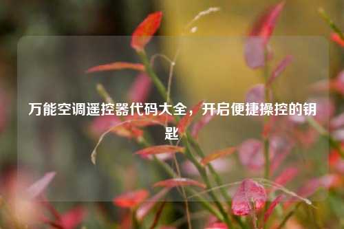 万能空调遥控器代码大全,开启便捷操控的钥匙