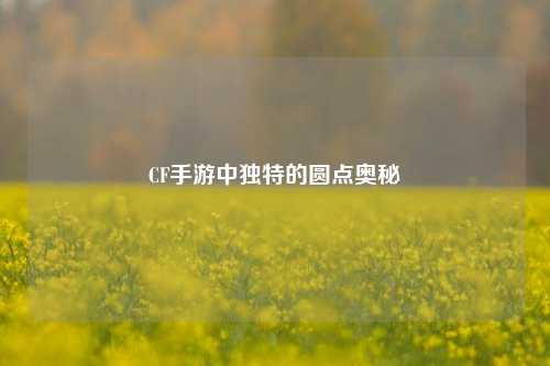 CF手游中独特的圆点奥秘