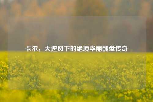 卡尔,大逆风下的绝境华丽翻盘传奇