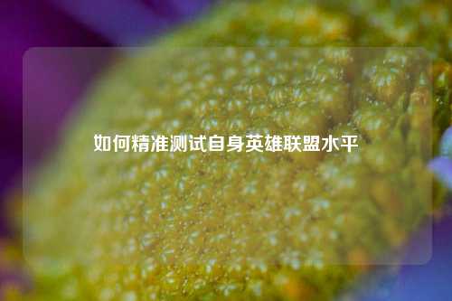 如何精准测试自身英雄联盟水平