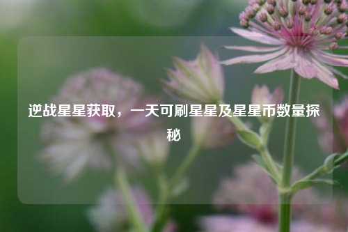 逆战星星获取，一天可刷星星及星星币数量探秘