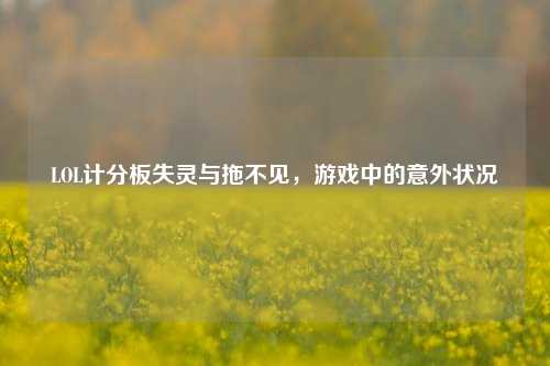 LOL计分板失灵与拖不见,游戏中的意外状况