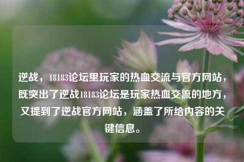 逆战，18183论坛里玩家的热血交流与官方网站，既突出了逆战18183论坛是玩家热血交流的地方，又提到了逆战官方网站，涵盖了所给内容的关键信息。