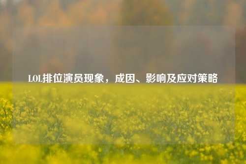 LOL排位演员现象，成因、影响及应对策略