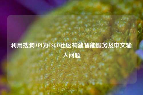 利用搜狗API为CSGO社区构建智能服务及中文输入问题