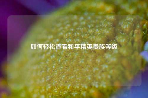 如何轻松查看和平精英贵族等级