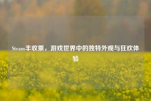 Steam丰收票,游戏世界中的独特外观与狂欢体验