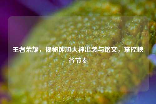 王者荣耀,揭秘钟馗大神出装与铭文,掌控峡谷节奏