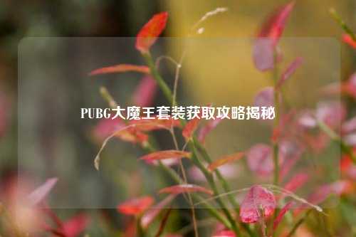 PUBG大魔王套装获取攻略揭秘