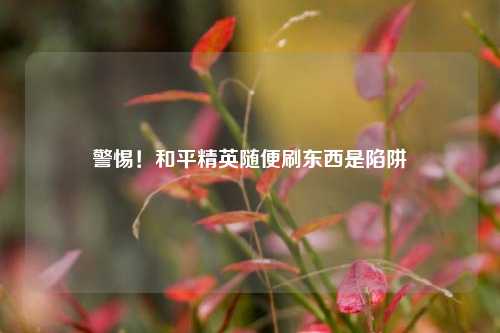 警惕!和平精英随便刷东西是陷阱