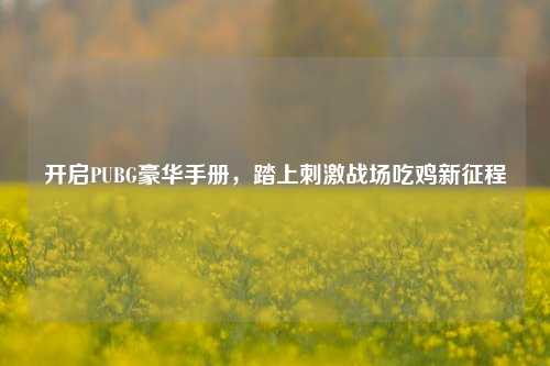 开启PUBG豪华手册,踏上刺激战场吃鸡新征程