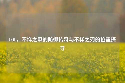 LOL,不祥之甲的防御传奇与不祥之刃的位置探寻