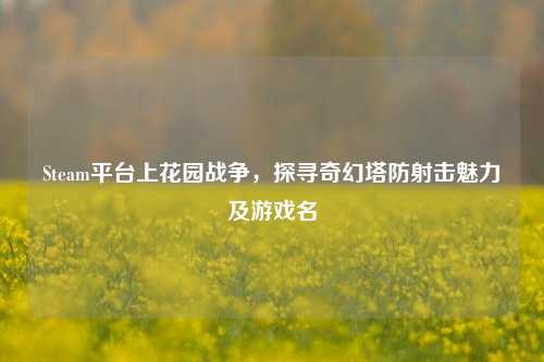 Steam平台上花园战争,探寻奇幻塔防射击魅力及游戏名