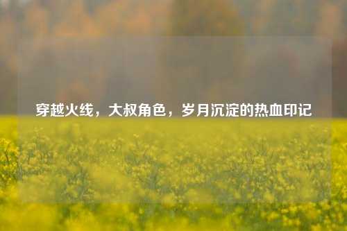 穿越火线，大叔角色，岁月沉淀的热血印记
