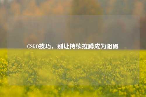 CSGO技巧,别让持续按蹲成为阻碍