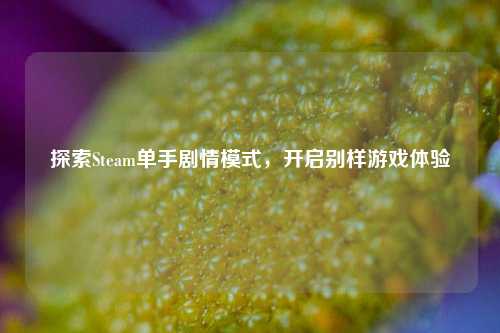 探索Steam单手剧情模式,开启别样游戏体验