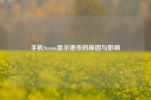 手机Steam显示港币的原因与影响