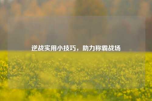 逆战实用小技巧,助力称霸战场