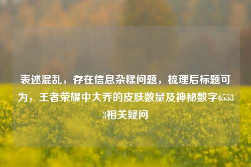 表述混乱，存在信息杂糅问题，梳理后标题可为，王者荣耀中大乔的皮肤数量及神秘数字65533相关疑问