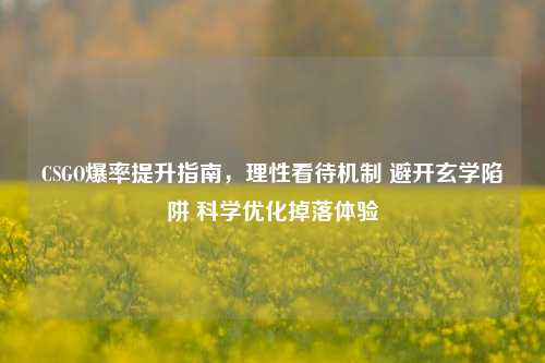 CSGO爆率提升指南，理性看待机制 避开玄学陷阱 科学优化掉落体验