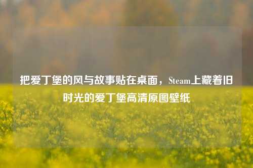 把爱丁堡的风与故事贴在桌面,Steam上藏着旧时光的爱丁堡高清原图壁纸