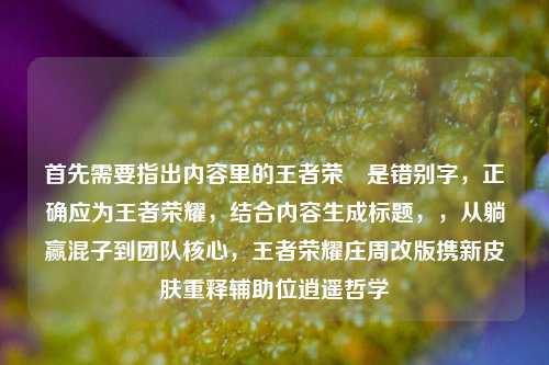 首先需要指出内容里的王者荣熣是错别字,正确应为王者荣耀,结合内容生成标题,,从躺赢混子到团队核心,王者荣耀庄周改版携新皮肤重释辅助位逍遥哲学