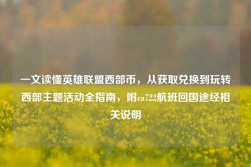 一文读懂英雄联盟西部币，从获取兑换到玩转西部主题活动全指南，附ca722航班回国途经相关说明