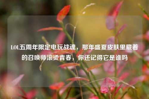 LOL五周年限定电玩战魂，那年盛夏皮肤里藏着的召唤师滚烫青春，你还记得它是谁吗