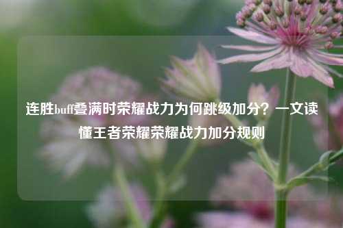 连胜buff叠满时荣耀战力为何跳级加分?一文读懂王者荣耀荣耀战力加分规则