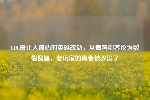 LOL最让人痛心的英雄改动，从疯狗剑客沦为数值傀儡，老玩家的青春被改没了