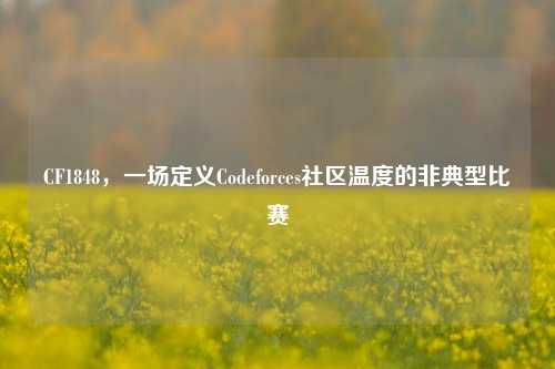 CF1848,一场定义Codeforces社区温度的非典型比赛